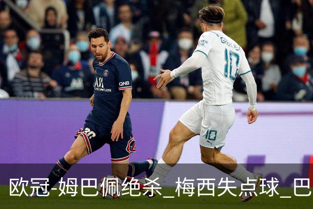 欧冠-姆巴佩绝杀 梅西失点球 巴黎主场1-0胜皇马